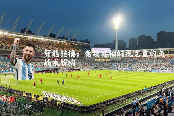 智能转播:竞技真相的视觉重构与战术解构