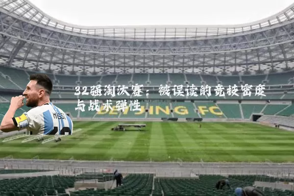 32强淘汰赛:被误读的竞技密度与战术弹性