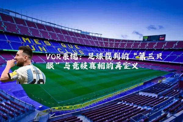 VOR系统:足球裁判的“第三只眼”与竞技真相的再定义