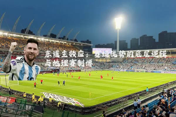 东道主效应:赛场优势的底层逻辑与地理赛制博弈