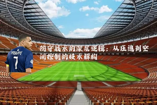 防守战术的深层逻辑:从压迫到空间控制的技术解构
