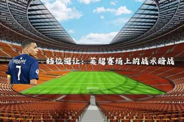 档位避让:英超赛场上的战术暗战