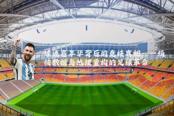 球迷嘉年华背后的竞技真相:一场被数据与地理重构的足球革命