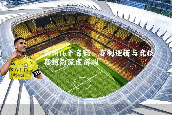 欧洲16个名额:赛制逻辑与竞技真相的深度解构