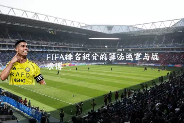FIFA排名积分的算法迷雾与战术博弈