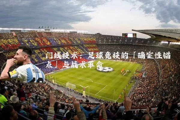 门线技术:足球竞技的「确定性锚点」与战术革命