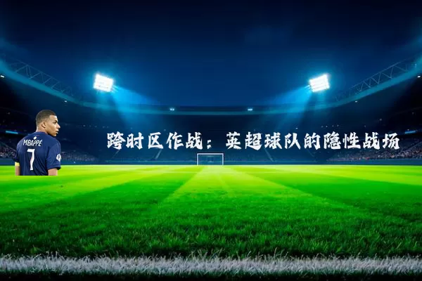 跨时区作战:英超球队的隐性战场