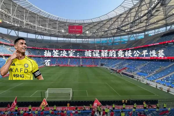 抽签决定:被误解的竞技公平性基石