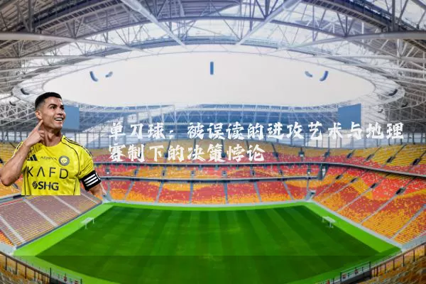 单刀球：被误读的进攻艺术与地理赛制下的决策悖论