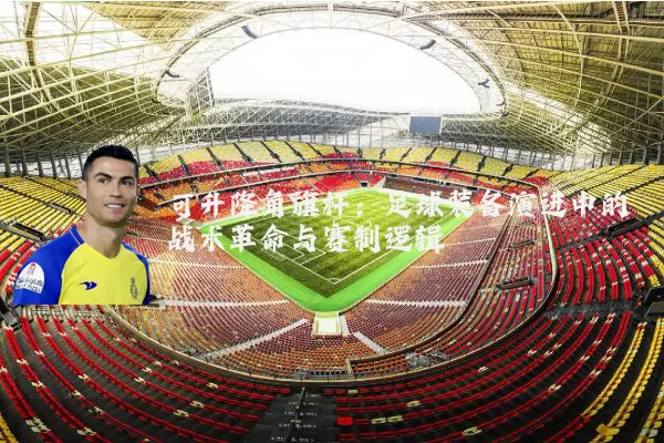 可升降角旗杆：足球装备演进中的战术革命与赛制逻辑
