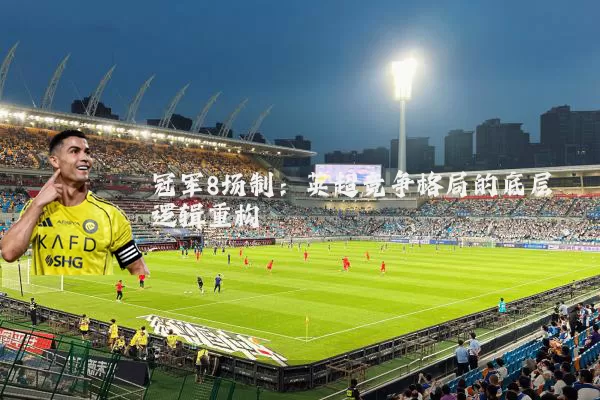 冠军8场制：英超竞争格局的底层逻辑重构