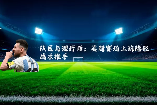 队医与理疗师:英超赛场上的隐形战术推手