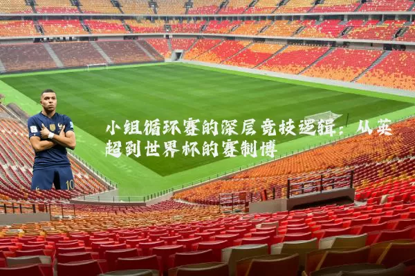 小组循环赛的深层竞技逻辑:从英超到世界杯的赛制博弈