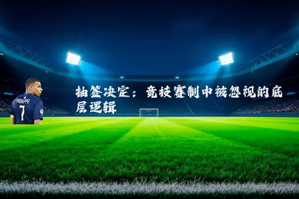 抽签决定:竞技赛制中被忽视的底层逻辑