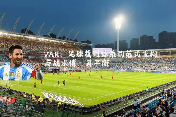 VAR:足球裁判体系的范式重构与战术博弈再平衡