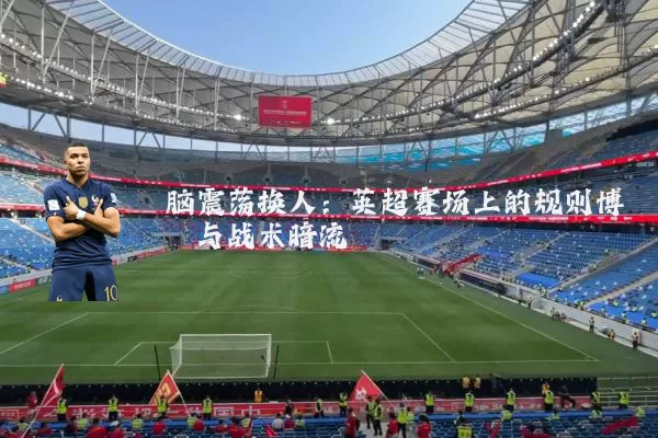 脑震荡换人:英超赛场上的规则博弈与战术暗流