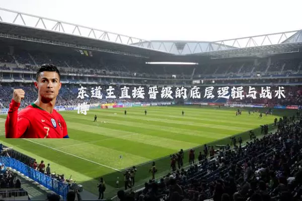 东道主直接晋级的底层逻辑与战术博弈